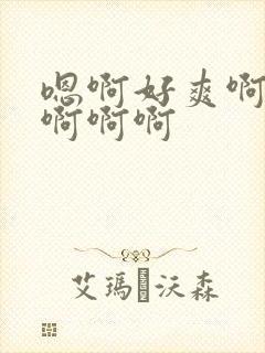 嗯啊好爽啊啊啊啊啊啊