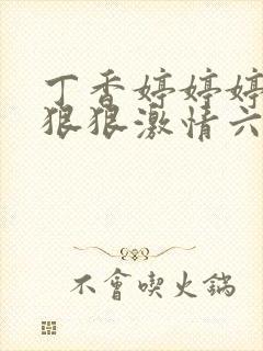 丁香婷婷婷综合狠狠激情六月天