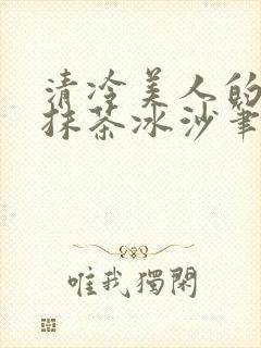 清冷美人的神奇抹茶冰沙笔趣阁