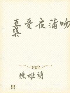 喜爱夜蒲吻戏合集