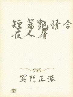 短篇艳情合集午夜人屠