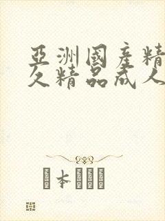 亚洲国产精品久久精品成人