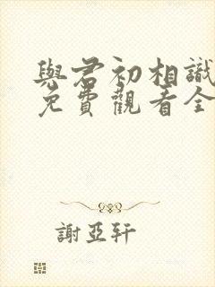 与君初相识高清免费观看全集