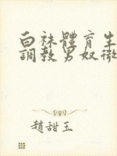 白袜体育生sm调教男奴微博