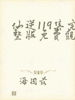 仙逆119集完整版免费观看高清