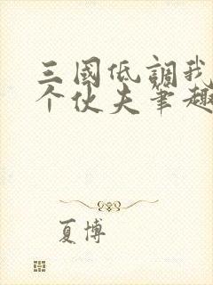 三国低调我只是个伙夫笔趣阁