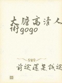 大胆高清人体艺术gogo