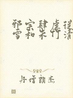 邪宗肆虐从千仞雪和朱竹清开局
