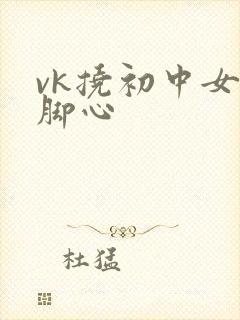 vk挠初中女生脚心