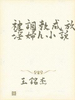 被调教成放荡小淫妇h小说