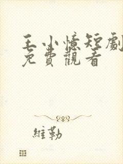 王小忆短剧全集免费观看
