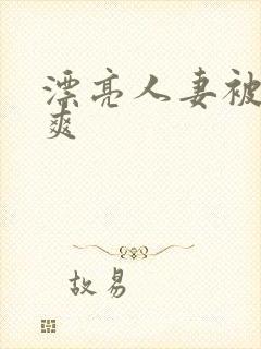 漂亮人妻被粗大爽