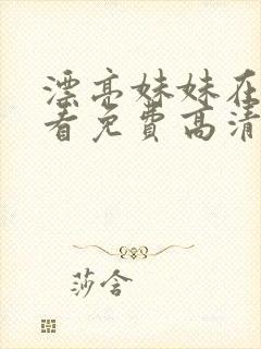漂亮妹妹在线观看免费高清