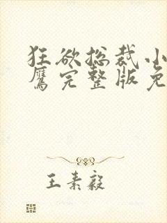 狂欲总裁小说雷鹰完整版免费阅读