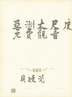 亚洲大尺度在线免费观看