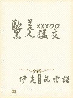 欧美xxxoo黑人猛交