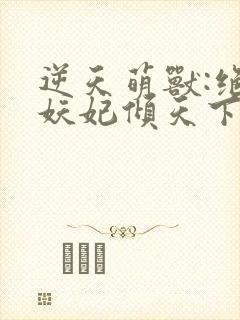 逆天萌兽:绝世妖妃倾天下 无弹窗封面