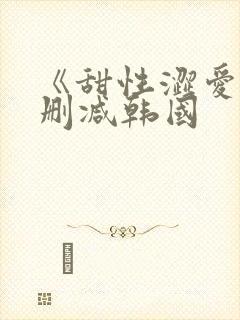《甜性涩爱》无删减韩国