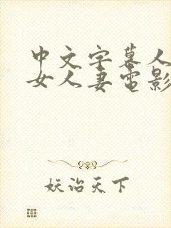 中文字幕人妻熟女人妻电影