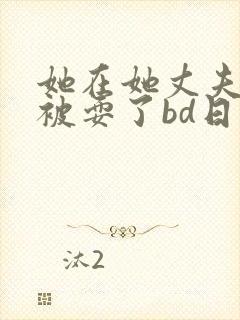 她在她丈夫面前被耍了bd日本