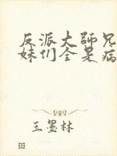 反派大师兄,师妹们全是病娇漫画