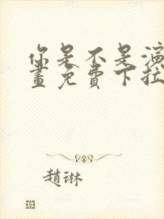 你是不是演我漫画免费下拉式