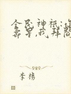 全民神祇:你拜寿星,我拜阎王免费