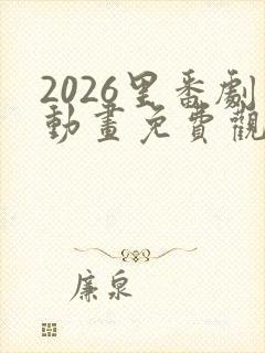 2026里番剧动画免费观看大合