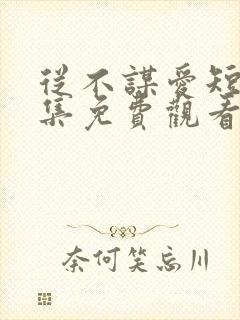 从不谋爱短剧全集免费观看