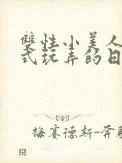 双性小美人被花式玩弄的日常
