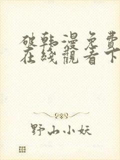 破韩漫免费漫画在线观看下拉式漫画