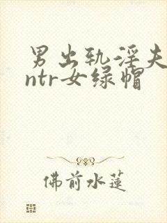 男出轨淫夫癖逆ntr女绿帽