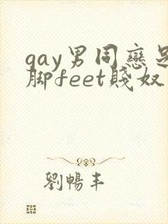 gay男同恋足脚feet贱奴