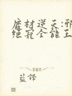 废材逆天:邪王绝宠全能王妃免费版小说
