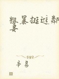 粗暴挺进邻居人妻