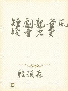 短剧龙爸风云在线看免费