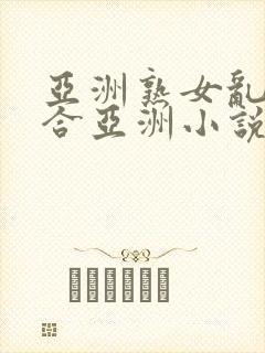 亚洲熟女乱色综合亚洲小说