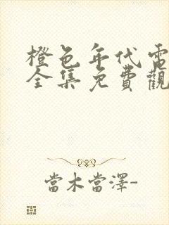 橙色年代电视剧全集免费观看高清