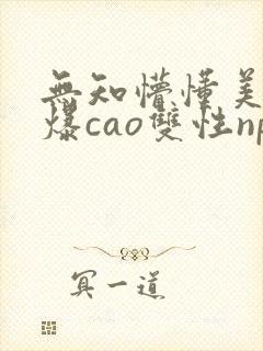 无知懵懂美人被爆cao双性np