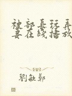 被部长玩弄的人妻在线播放