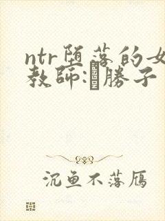 ntr堕落的女教师:黒胜子