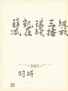 薛凯琪三级无删减在线播放