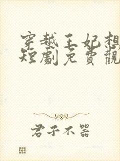 穿越王妃想和离短剧免费观看