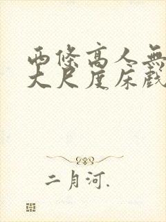 西条高人无删减大尺度床戏
