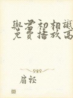 与君初相识全集免费播放高清封面