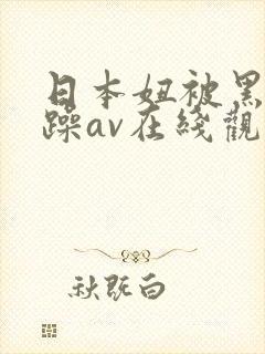 日本妞被黑人狂躁av在线观看