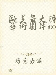 欧美最大胆人体艺术图片xxxxx