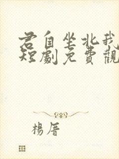 君自坐北我望南短剧免费观看全集