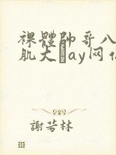 裸体帅哥八块腹肌大舋ay网站