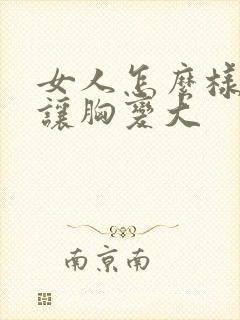女人怎么样才能让胸变大